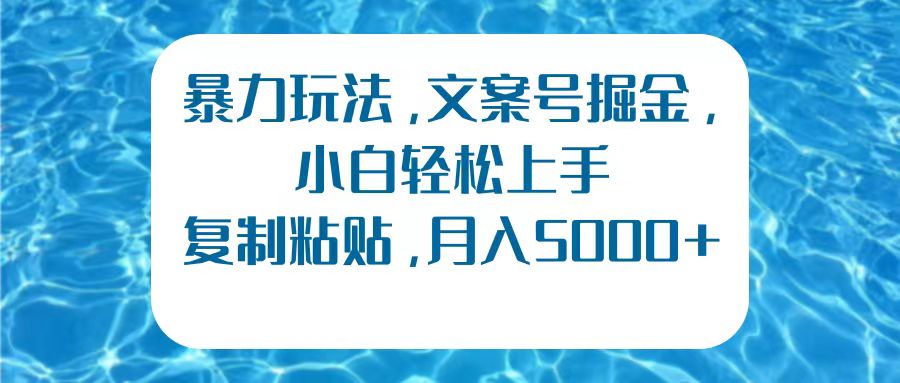 暴力玩法，文案号掘金，小白轻松上手，复制粘贴，月入5000+-爱副业资源网