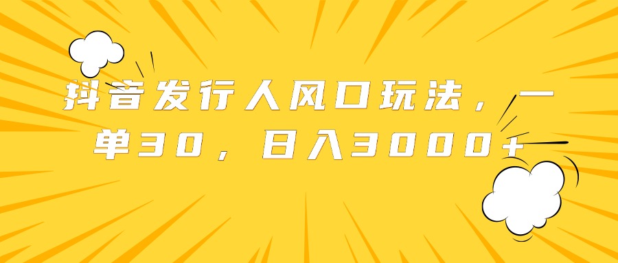 抖音发行人风口玩法，一单30，日入3000+-爱副业资源网