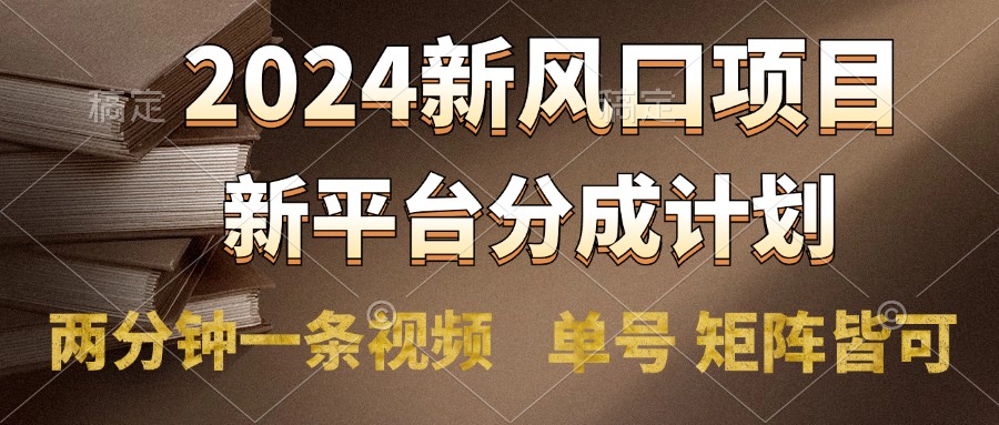 2024风口项目，新平台分成计划，两分钟一条视频，单号轻松上手月入9000+-爱副业资源网