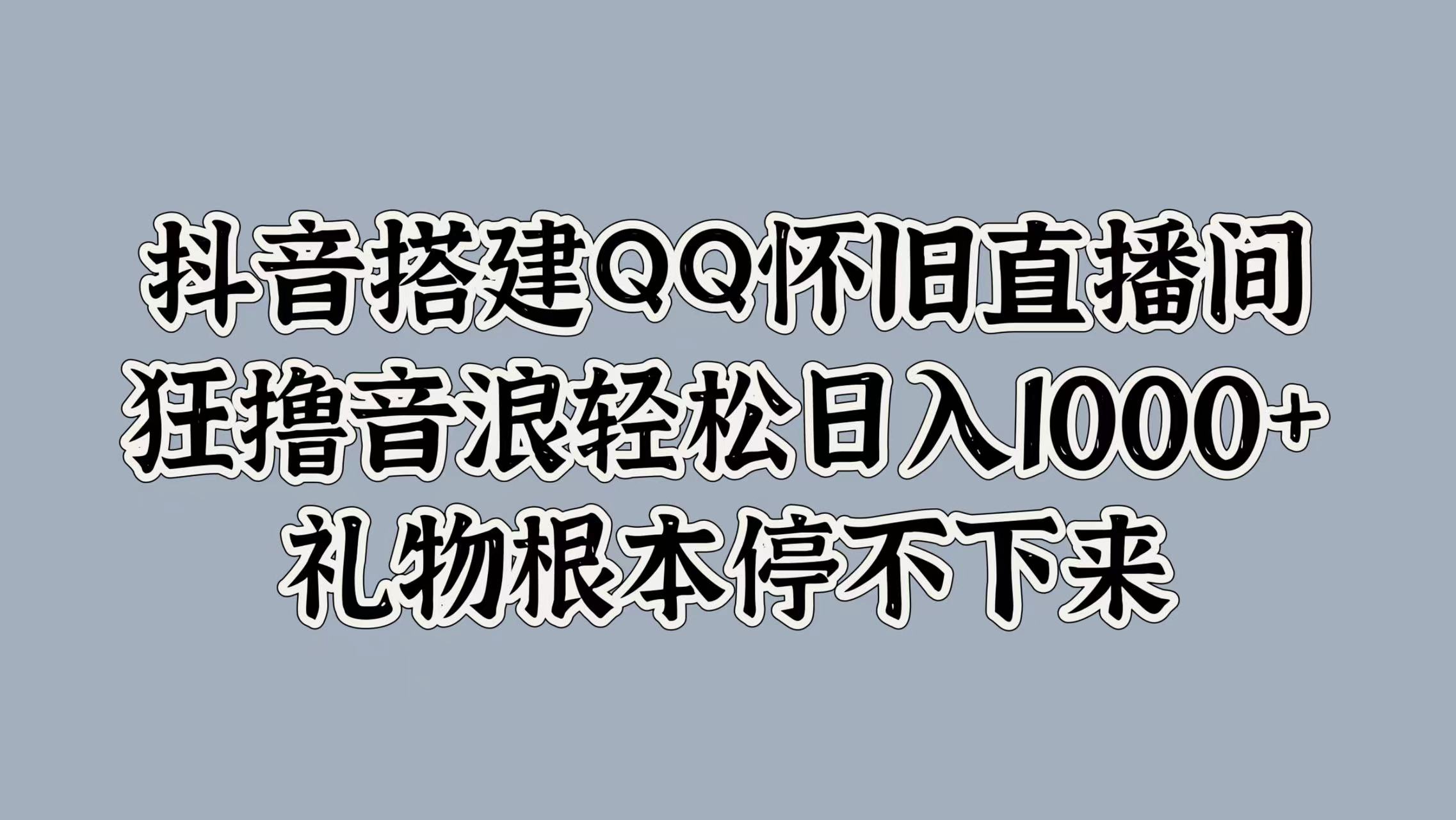 抖音搭建QQ怀旧直播间，狂撸音浪轻松日入1000+礼物根本停不下来-爱副业资源网