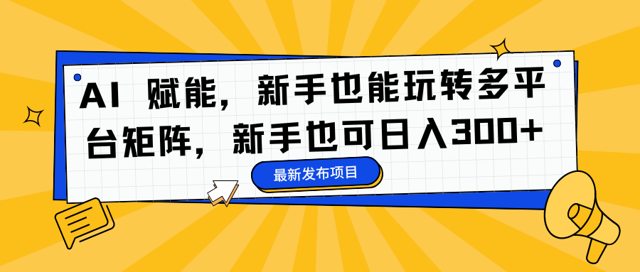 AI 赋能，新手也能玩转多平台矩阵，新手也可日入300+-爱副业资源网