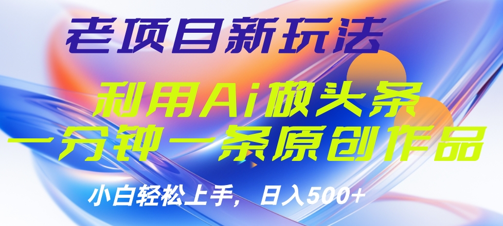 老项目新玩法，利用AI做头条掘金，1分钟一篇原创文章-爱副业资源网