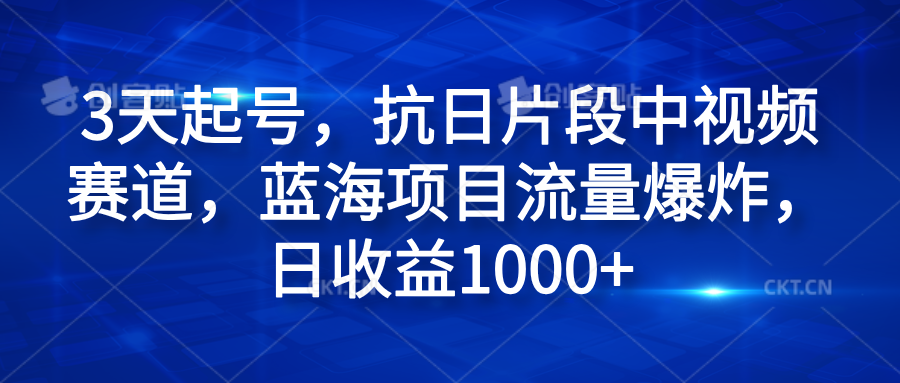 3天起号，抗日片段中视频赛道，蓝海项目流量爆炸，日收益1000+-爱副业资源网