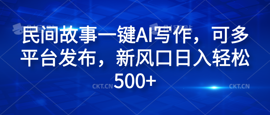 民间故事一键AI写作，可多平台发布，新风口日入轻松600+-爱副业资源网