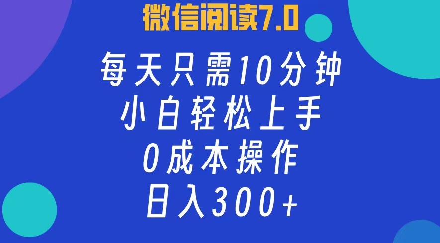 微信阅读7.0，每日10分钟，日收入300+，0成本小白轻松上手-爱副业资源网