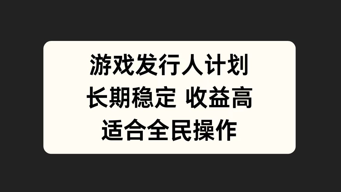 游戏发行人计划，长期稳定，适合全民操作。-爱副业资源网