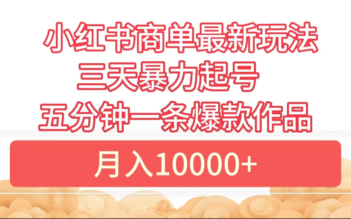 小红书商单最新玩法 3天暴力起号 5分钟一条爆款作品 月入10000+-爱副业资源网