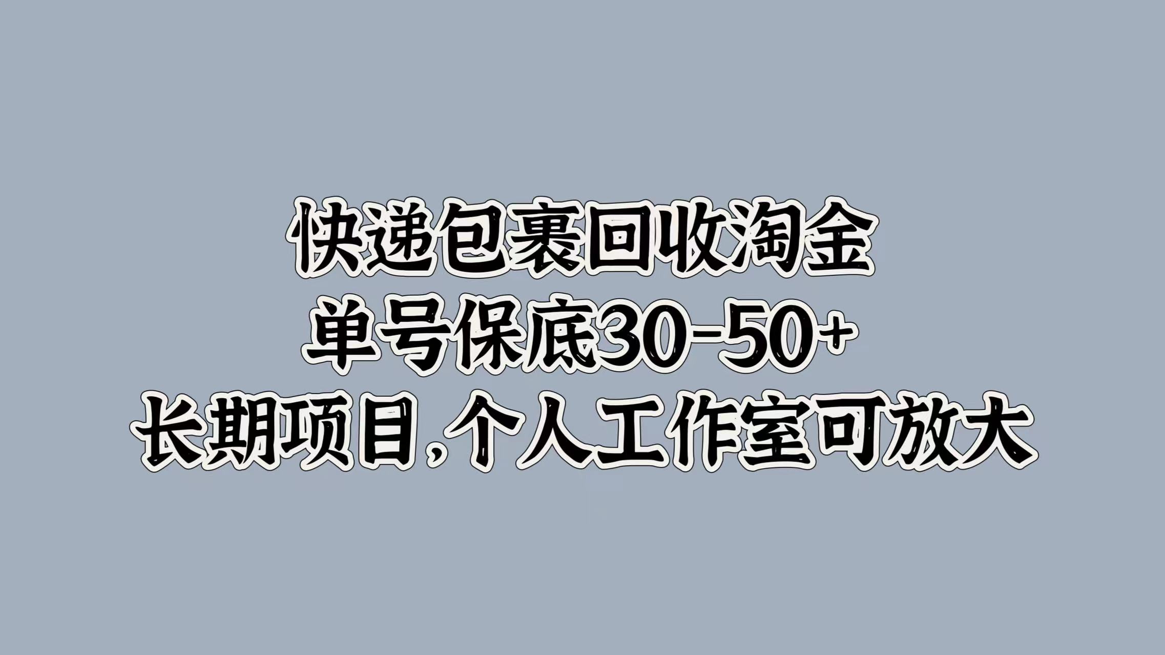 快递包裹回收淘金，单号保底30-50+，长期项目！个人工作室可放大-爱副业资源网