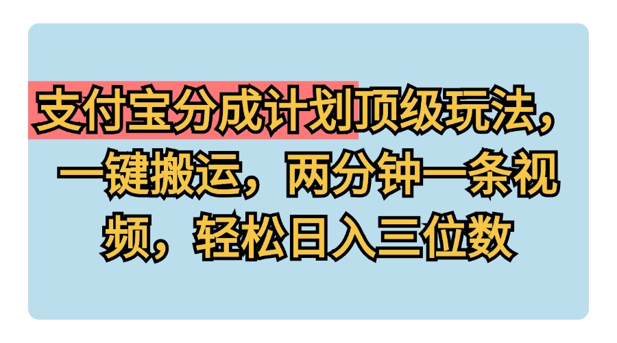 支付宝分成计划玩法，一键搬运，两分钟一条视频，轻松日入三位数-爱副业资源网