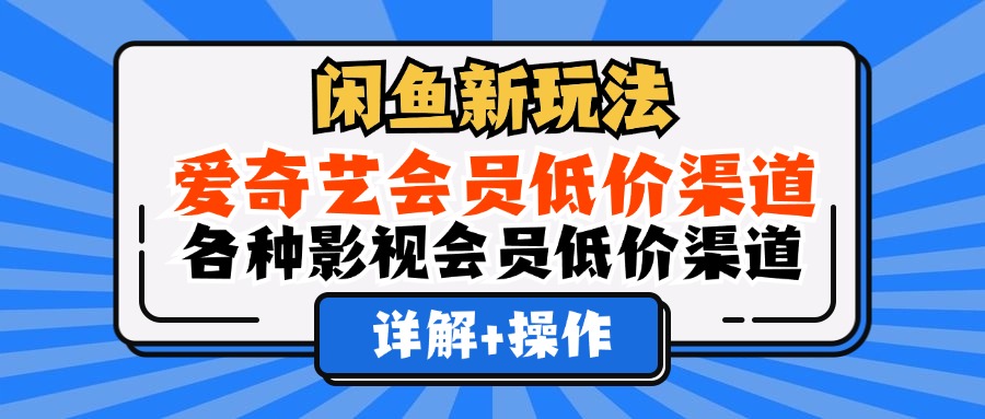 闲鱼新玩法，爱奇艺会员低价渠道，各种影视会员低价渠道详解-爱副业资源网