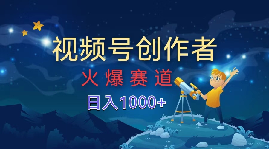 视频号创作者，火爆赛道，日入1000+-爱副业资源网