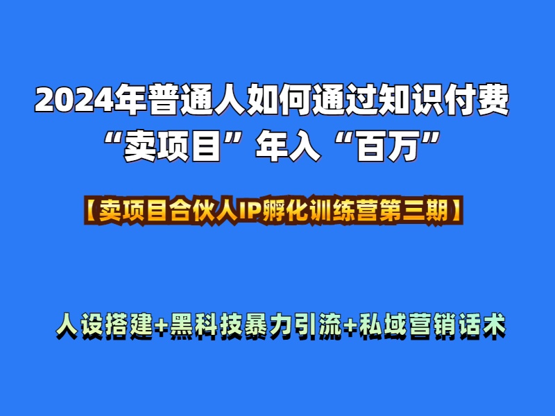 2024年普通人如何通过知识付费“卖项目”年入“百万”人设搭建-黑科技暴力引流-全流程-爱副业资源网