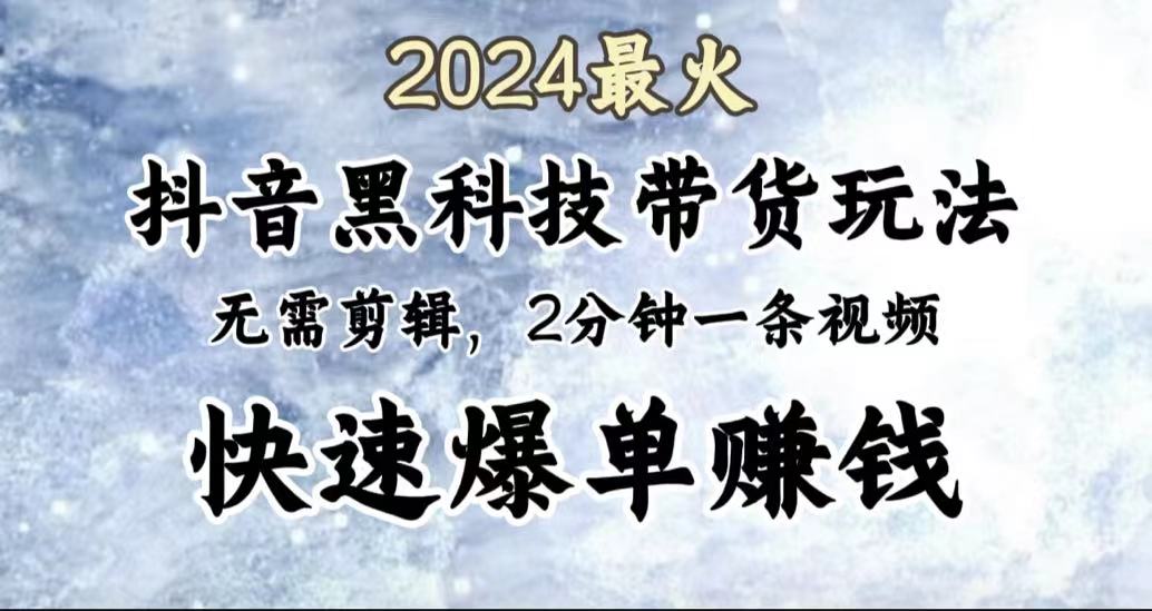 2024最火，抖音黑科技带货玩法，无需剪辑基础，2分钟一条作品，快速爆单-爱副业资源网