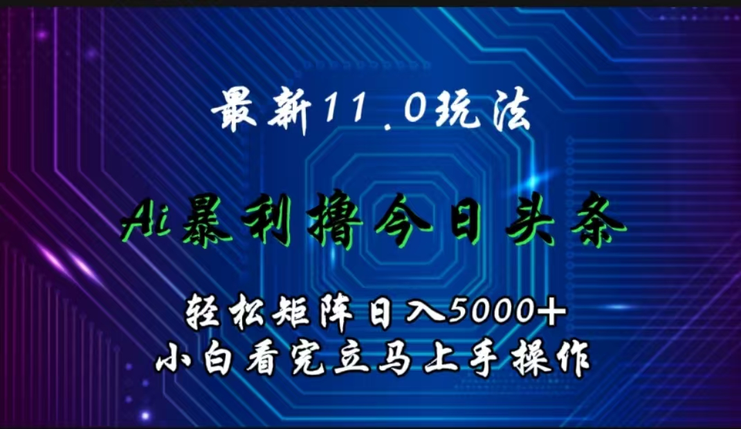 最新11.0玩法 AI辅助撸今日头条轻松实现矩阵日入5000+小白看完即可上手矩阵操作-爱副业资源网