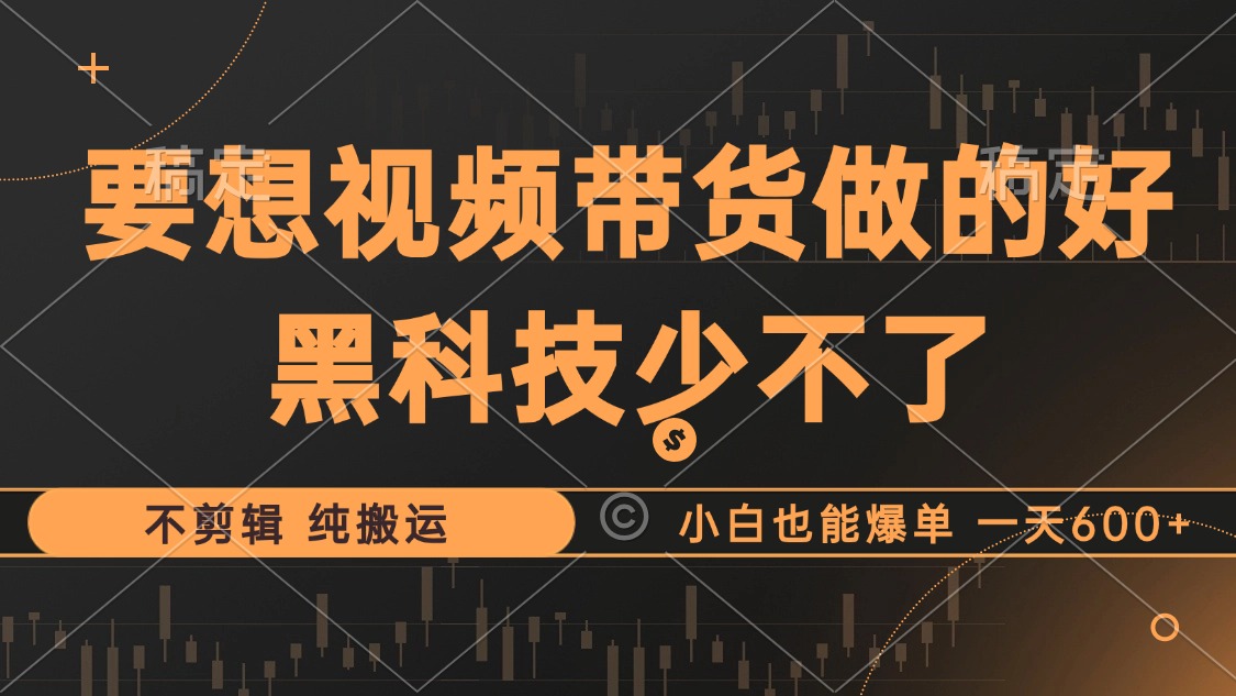 抖音视频带货最暴力玩法，利用黑科技纯搬运，一刀不剪，小白也能爆单，一天600+-爱副业资源网