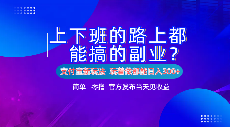 支付宝新项目！上下班的路上都能搞米的副业！简单日入300+-爱副业资源网