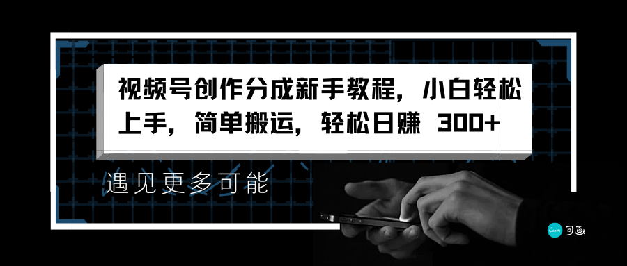 视频号创作分成新手教程，小白轻松上手，简单搬运，轻松日赚 300+-爱副业资源网