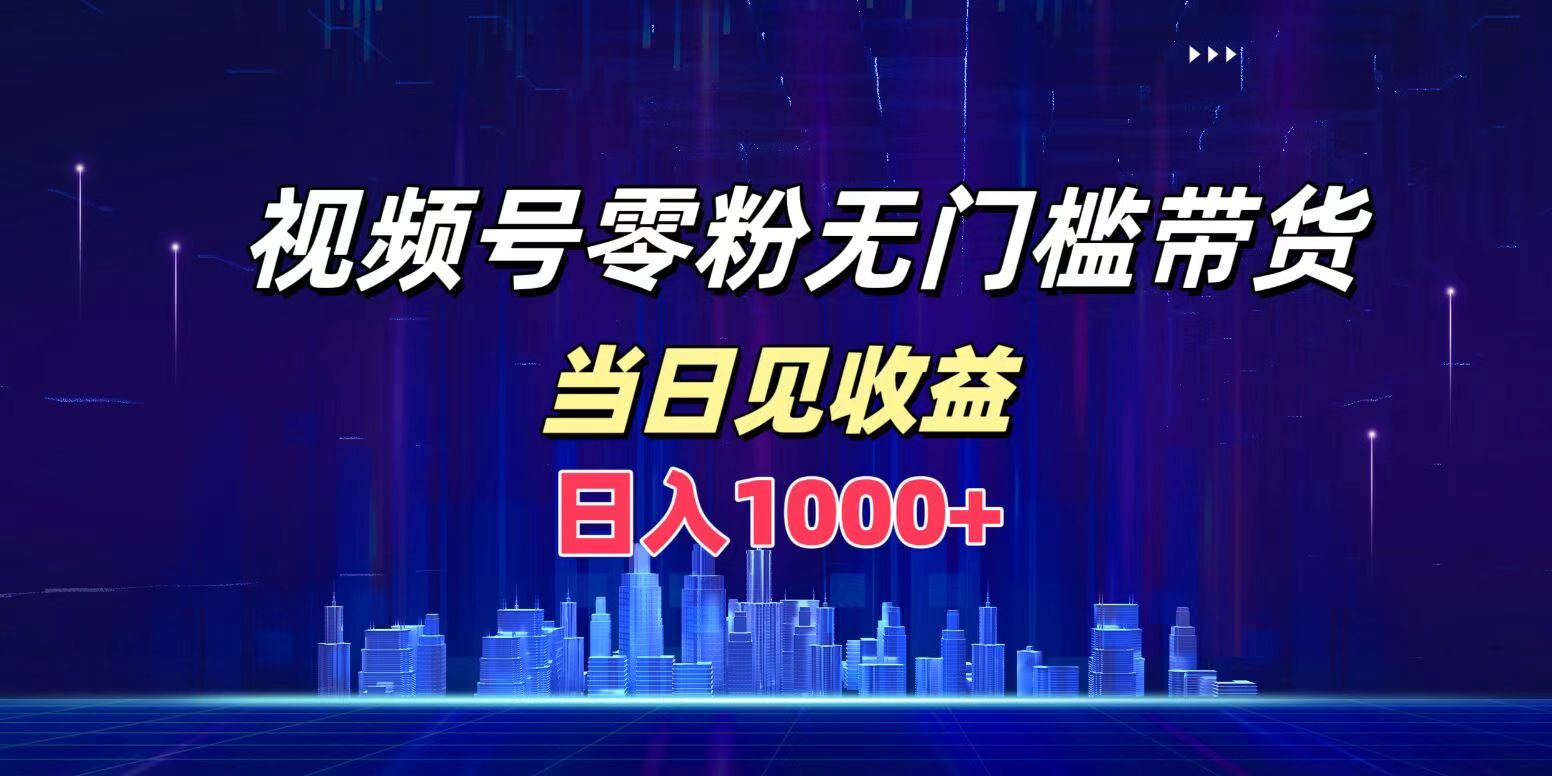 视频号0粉无门槛带货，日入1000+，当天见收益-爱副业资源网