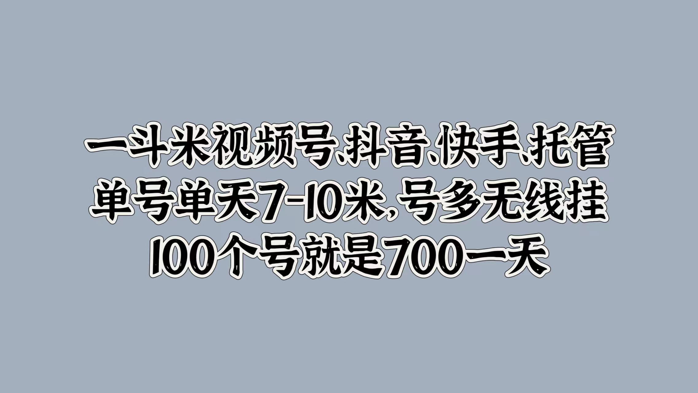 一斗米视频号、抖音、快手、托管，单号单天7-10米，号多无线挂，100个号就是700一天-爱副业资源网