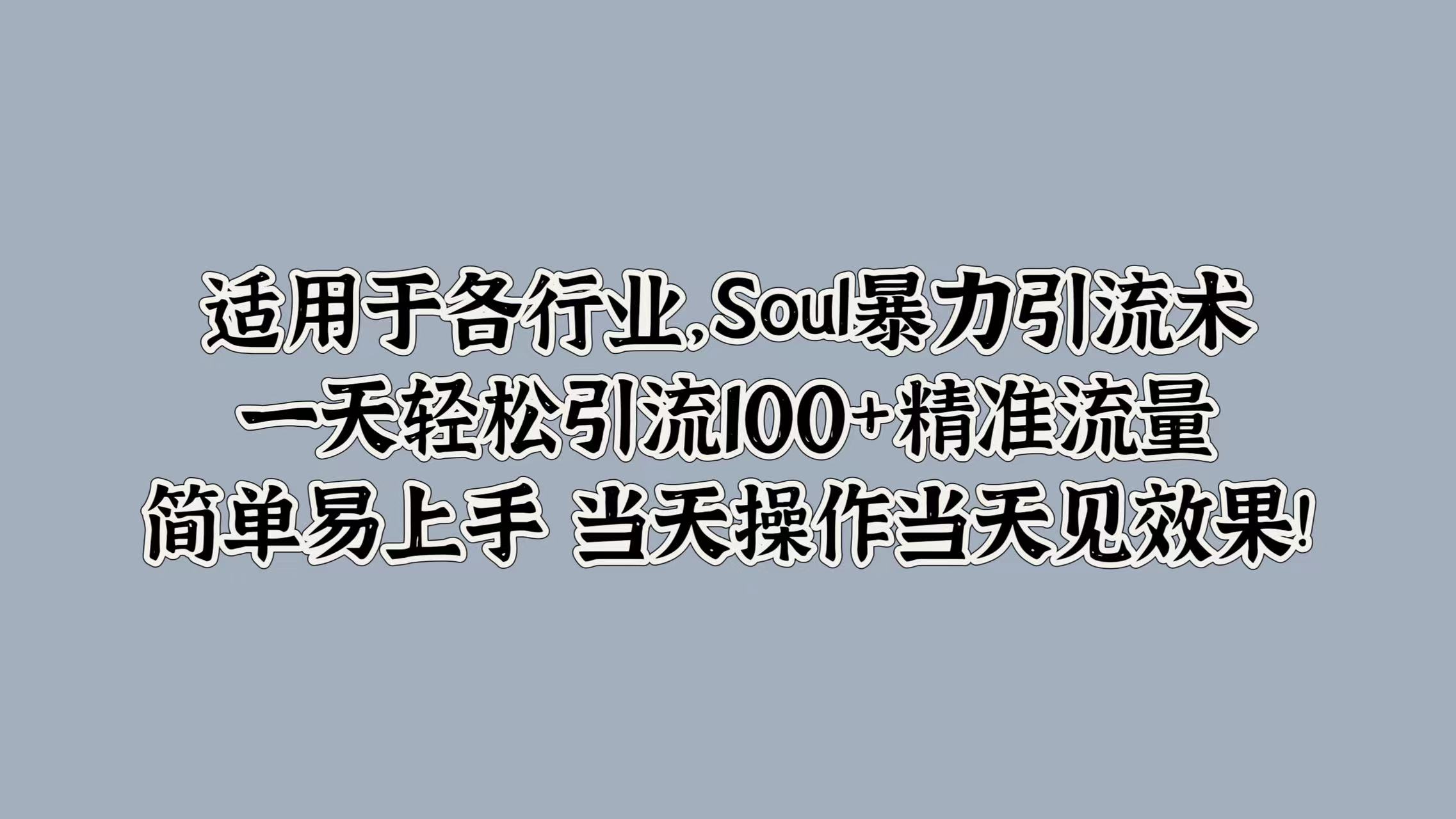 适用于各行业，Soul暴力引流术，一天轻松引流100+精准流量，简单易上手 当天操作当天见效果!-爱副业资源网