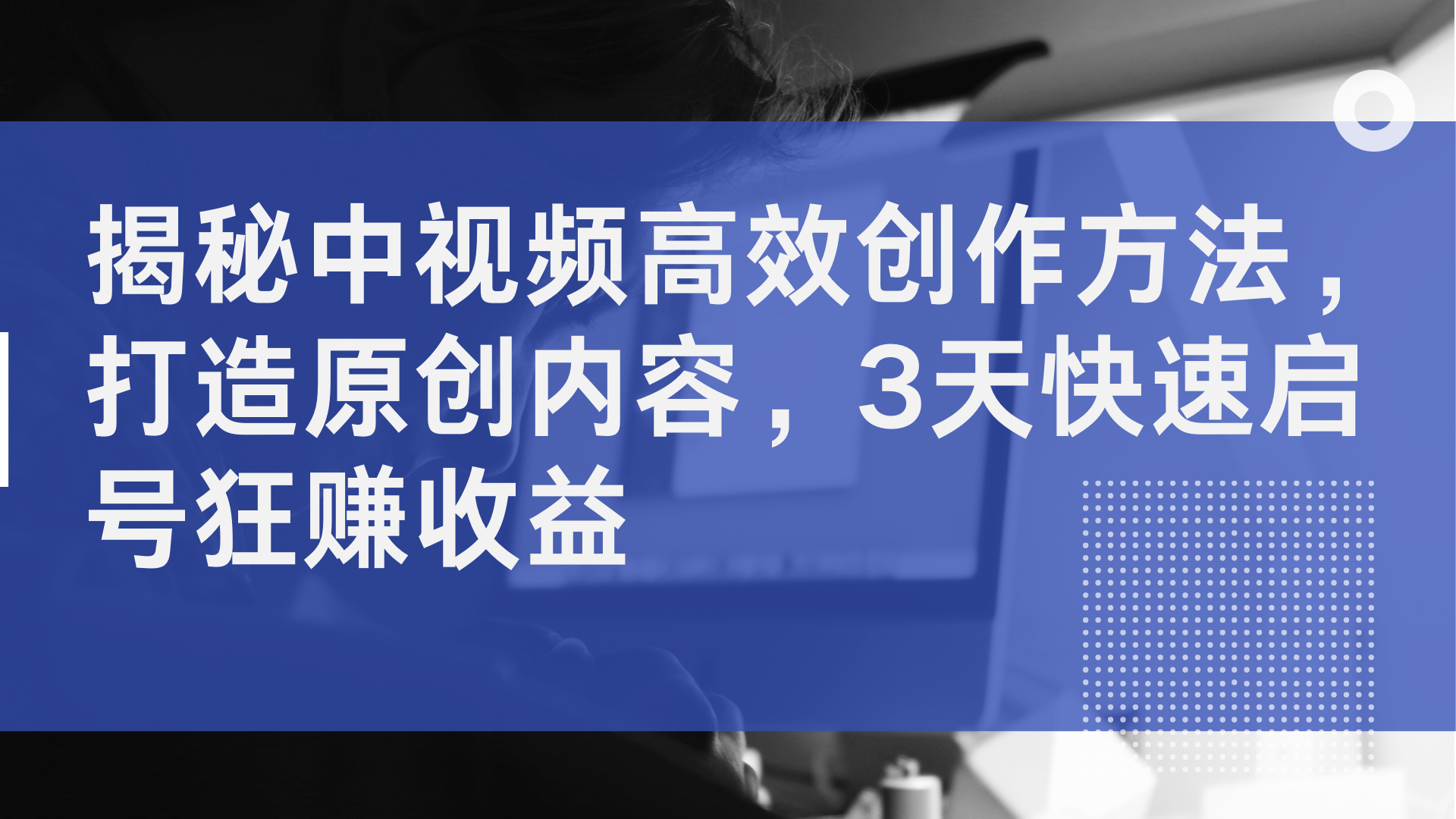 揭秘中视频高效创作方法，打造原创内容，3天快速启号狂赚收益-爱副业资源网