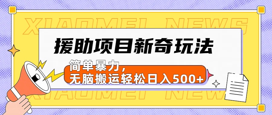 援助项目新奇玩法，简单暴力，无脑搬运轻松日入500+【日入500很简单】-爱副业资源网