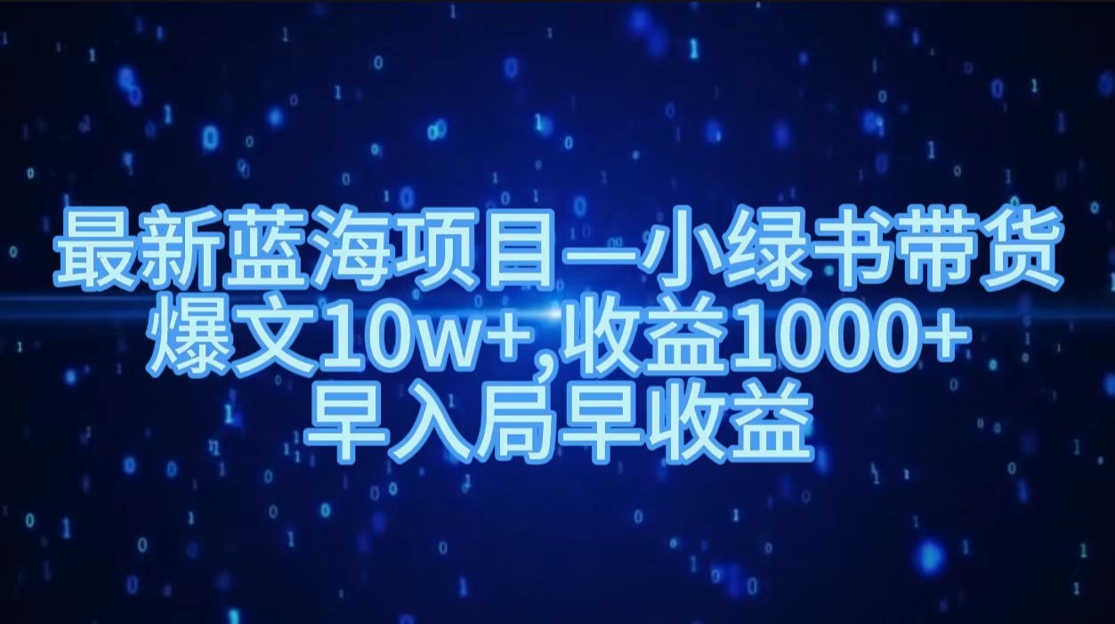 最新蓝海项目小绿书带货，爆文10w＋，收益1000＋，早入局早获益！！-爱副业资源网