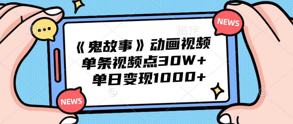 《鬼故事》动画视频，单条视频点赞30W+，单日变现1000+-爱副业资源网