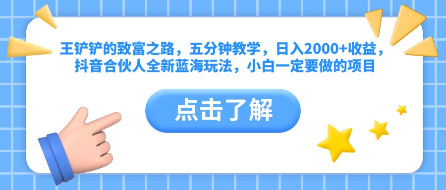 王铲铲的致富之路，五分钟教学，日入2000+收益，抖音合伙人全新蓝海玩法，小白一定要做的项目-爱副业资源网