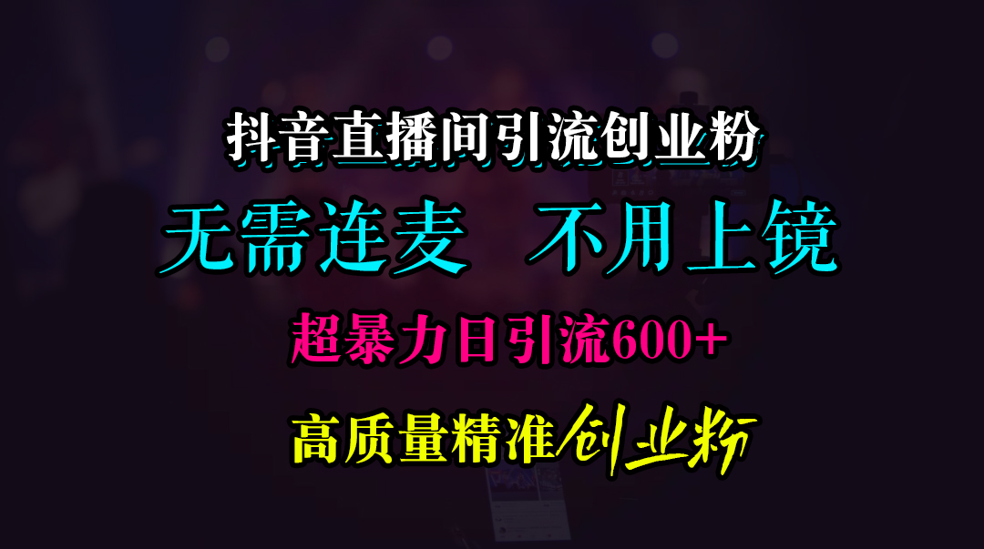 抖音直播间引流创业粉，无需连麦、无需上镜，超暴力日引流600+高质量精准创业粉-爱副业资源网