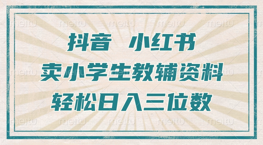 抖音小红书卖小学生教辅资料，一个月利润1W+，操作简单，小白也能轻松日入3位数-爱副业资源网