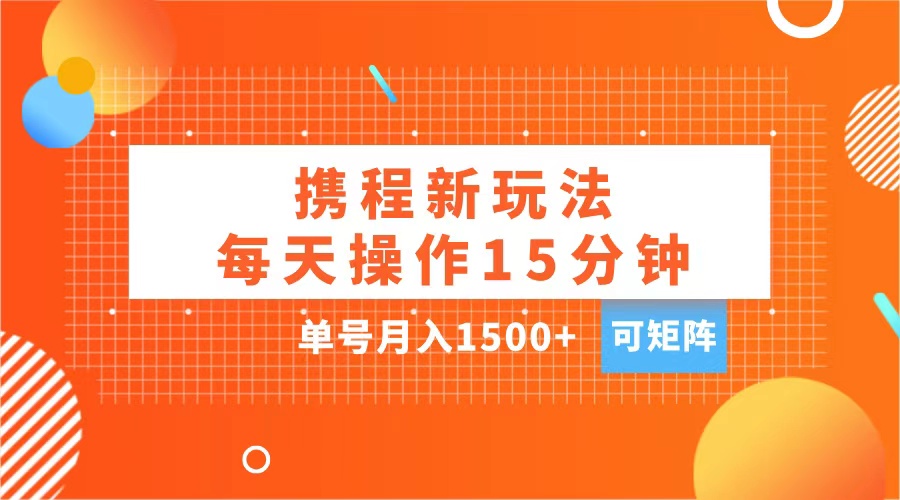 玩赚携程APP，每天简单操作15分钟，单号月入1500+，可矩阵-爱副业资源网