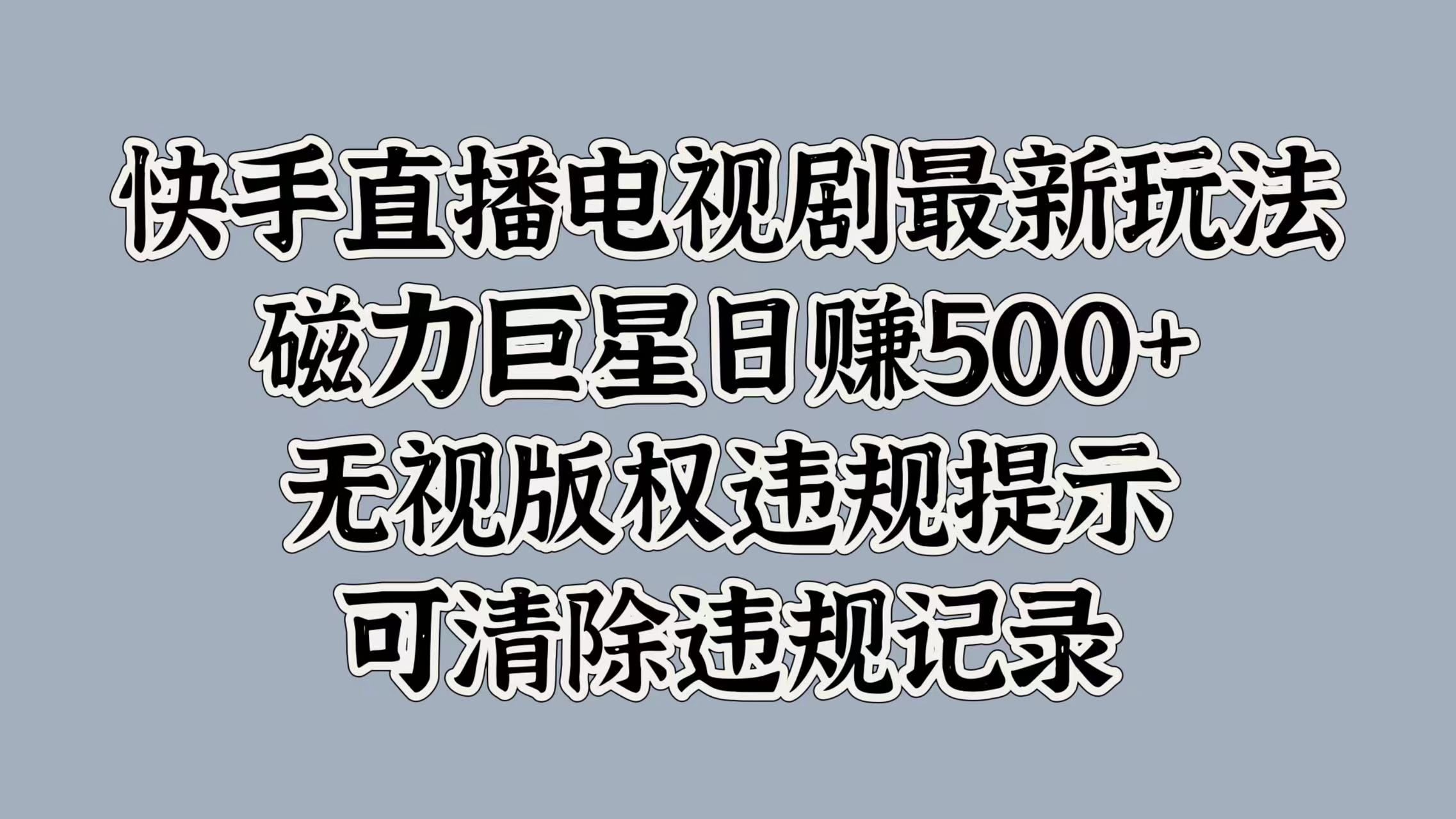 快手直播电视剧最新玩法，磁力巨星日赚500+，无视版权违规提示，可清除违规记录-爱副业资源网