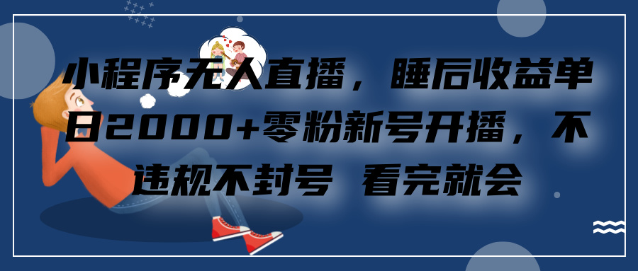 小程序无人直播，零粉新号开播，不违规不封号 看完就会+睡后收益单日2000-爱副业资源网