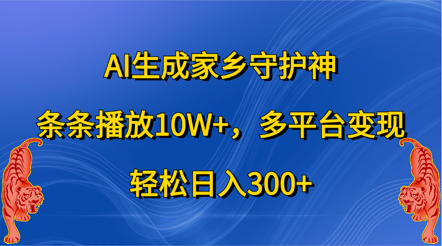 AI生成家乡守护神，条条播放10W+，轻松日入300+，多平台变现-爱副业资源网