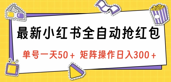 最新小红书全自动抢红包，单号一天50＋ 矩阵操作日入300＋，纯无脑操作-爱副业资源网