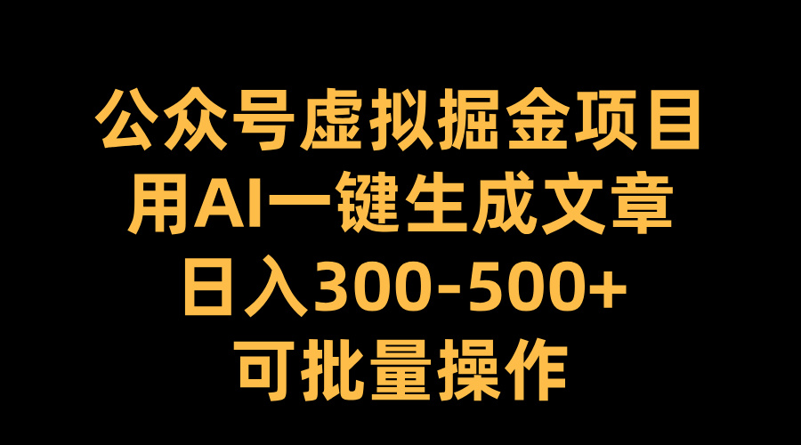 公众号虚拟掘金项目，用AI一键生成文章，日入300-500+可批量操作-爱副业资源网