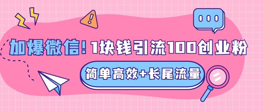 低成本高回报，1块钱引流100个精准创业粉，简单高效+长尾流量，单人单日引流500+创业粉，加爆你的微信-爱副业资源网