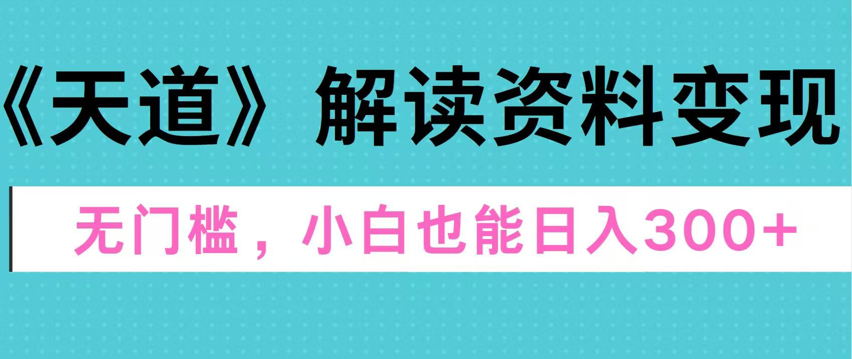 天道解读资料变现，无门槛，小白也能快速上手，稳定日入300+-爱副业资源网