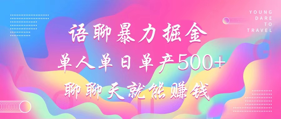 语聊暴力掘金，聊聊天就能赚钱，单人单日单产500+，小白也能无脑做，-爱副业资源网