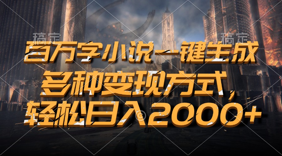 百万字小说一键生成，轻松日入2000+，多种变现方式-爱副业资源网