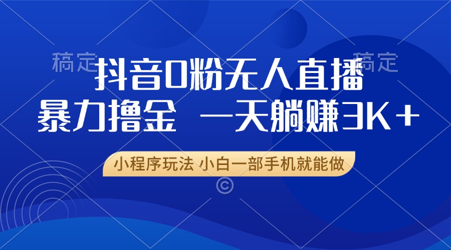 抖音0粉开播，新口子，不违规不封号， 小白可做，一天躺赚3k+-爱副业资源网