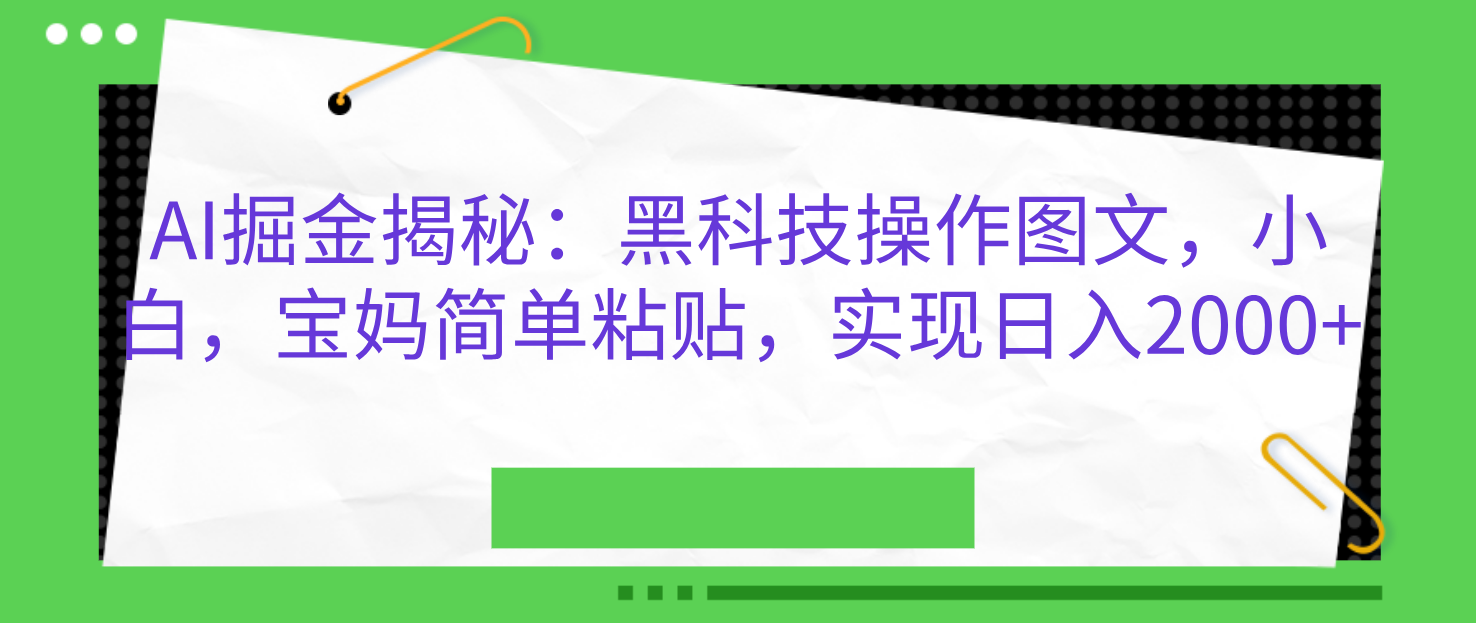 AI掘金揭秘：黑科技操作图文，小白，宝妈简单粘贴，实现日入2000+-爱副业资源网