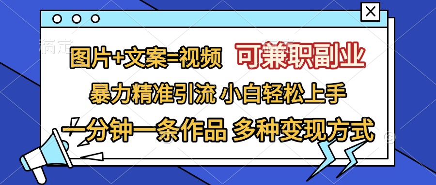 图片+文案=视频，可兼职副业，精准暴力引流，一分钟一条作品，小白轻松上手，多种变现方式-爱副业资源网