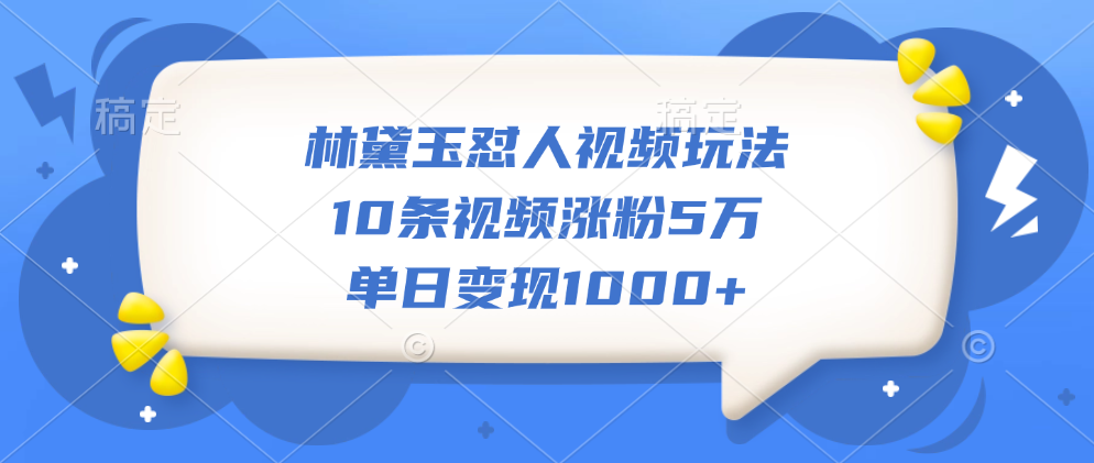 林黛玉怼人视频玩法，10条视频涨粉5万，单日变现1000+-爱副业资源网