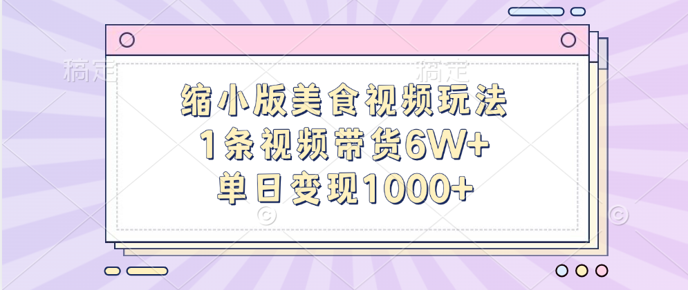 缩小版美食视频玩法，1条视频带货6W+，单日变现1000+-爱副业资源网