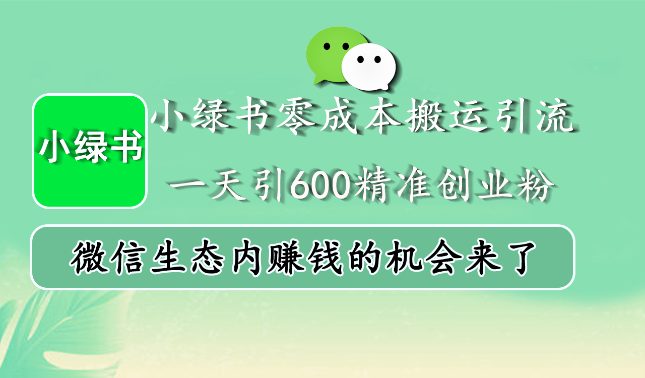 小绿书零成本搬运引流，一天引600精准创业粉，微信生态内赚钱的机会来了-爱副业资源网