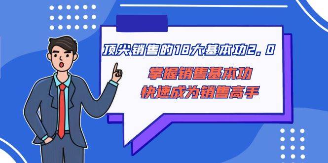 顶尖 销售的18大基本功2.0，掌握销售基本功快速成为销售高手-爱副业资源网