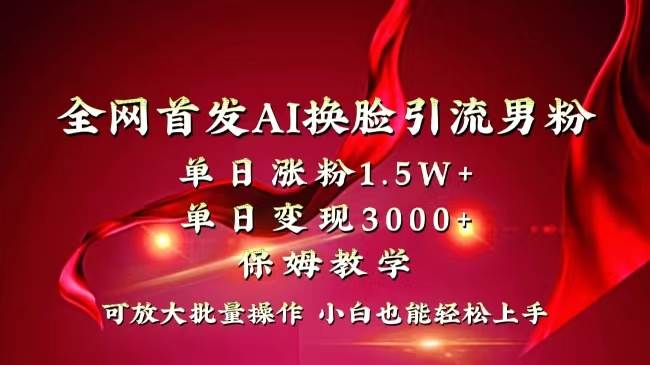 全网独创首发AI换脸引流男粉单日涨粉1.5W+变现3000+小白也能上手快速拿结果-爱副业资源网