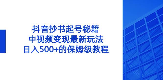 抖音抄书起号秘籍，中视频变现最新玩法，日入500 的保姆级教程！-爱副业资源网